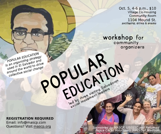 Popular Education workshop for community organizers, led by three visiting Salvadoran social movement leaders. October 5, 4-6pm, $10, Village Co-Housing Community Room, 1104 Mound St. Registration required: info@mascp.com or mascp.org.